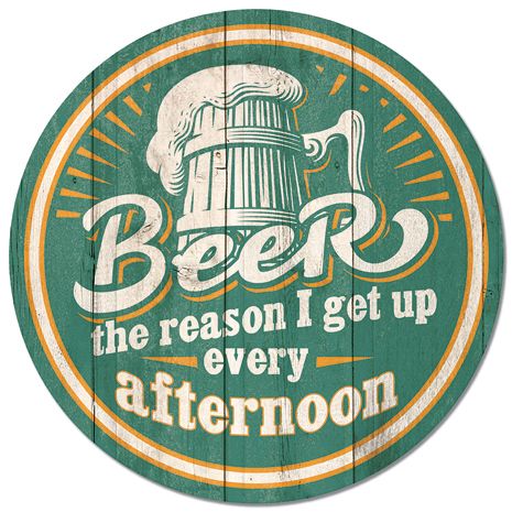 Beer - The Reason I Get Up Every Afternoon - Round Tin Sign